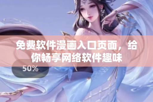 免费软件漫画入口页面，给你畅享网络软件趣味