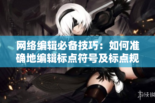 网络编辑必备技巧：如何准确地编辑标点符号及标点规范！