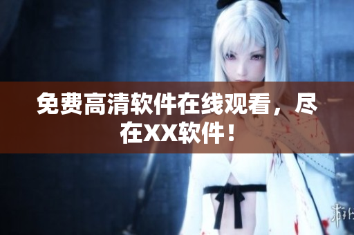 免费高清软件在线观看，尽在XX软件！