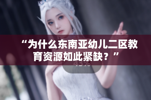 “为什么东南亚幼儿二区教育资源如此紧缺？”