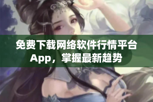 免费下载网络软件行情平台App，掌握最新趋势