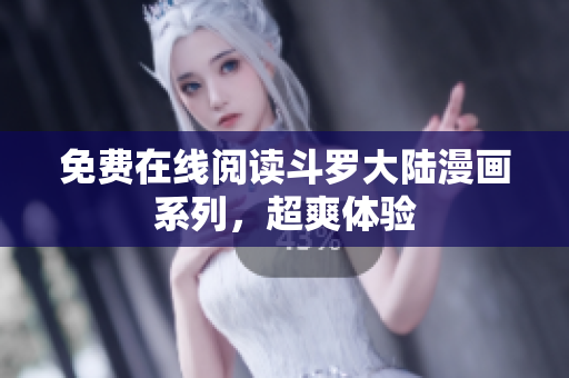 免费在线阅读斗罗大陆漫画系列，超爽体验