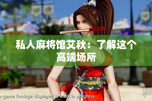 私人麻将馆艾秋：了解这个高端场所