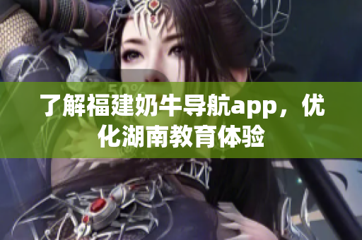 了解福建奶牛导航app，优化湖南教育体验