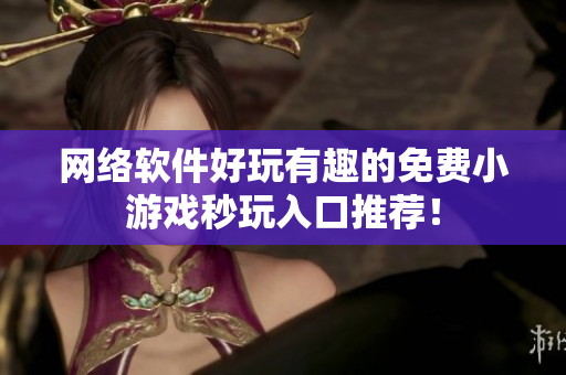 网络软件好玩有趣的免费小游戏秒玩入口推荐！