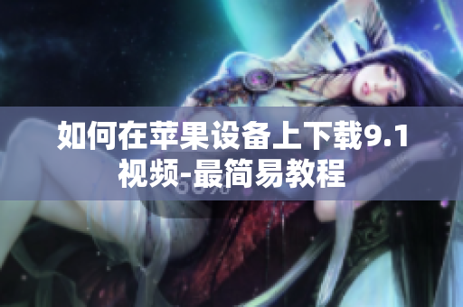 如何在苹果设备上下载9.1视频-最简易教程