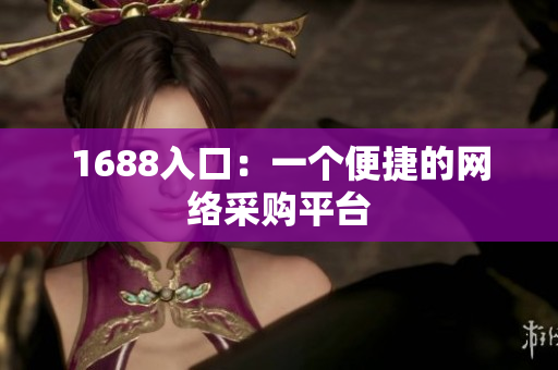 1688入口：一个便捷的网络采购平台