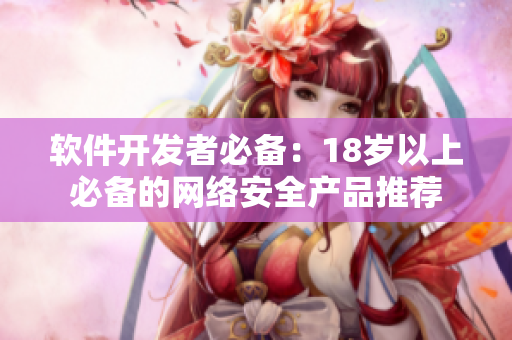 软件开发者必备：18岁以上必备的网络安全产品推荐