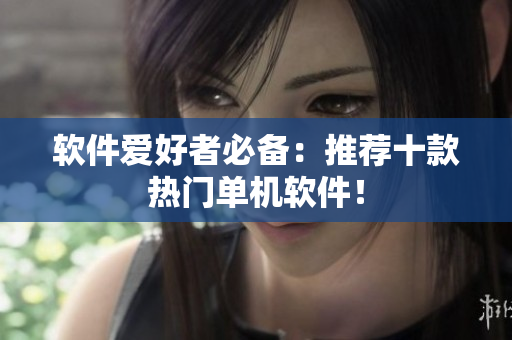 软件爱好者必备：推荐十款热门单机软件！