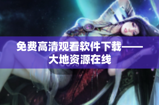 免费高清观看软件下载——大地资源在线