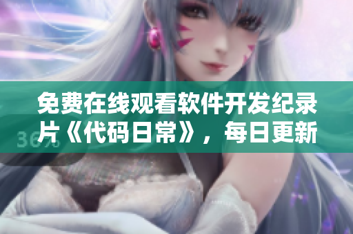 免费在线观看软件开发纪录片《代码日常》，每日更新。