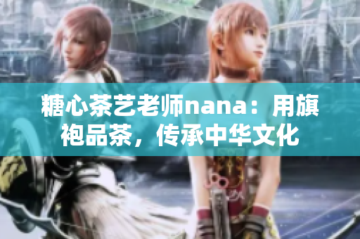 糖心茶艺老师nana：用旗袍品茶，传承中华文化