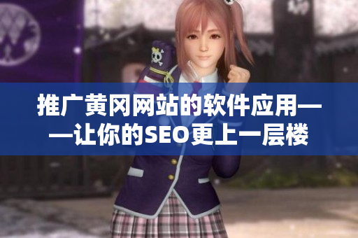 推广黄冈网站的软件应用——让你的SEO更上一层楼