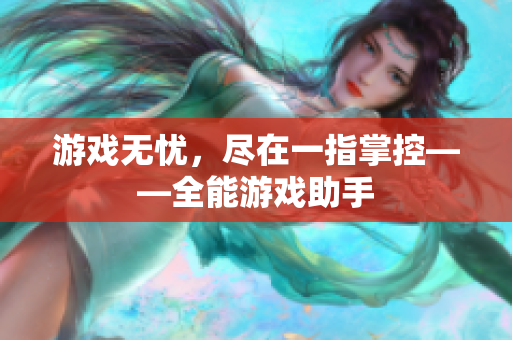 游戏无忧，尽在一指掌控——全能游戏助手