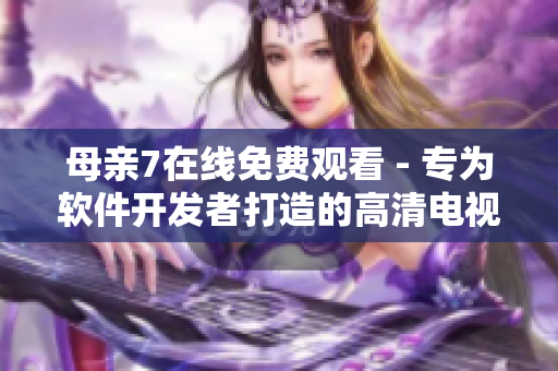 母亲7在线免费观看 - 专为软件开发者打造的高清电视剧