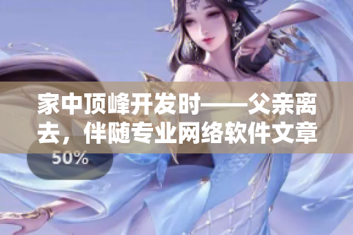 家中顶峰开发时——父亲离去，伴随专业网络软件文章的编写。
