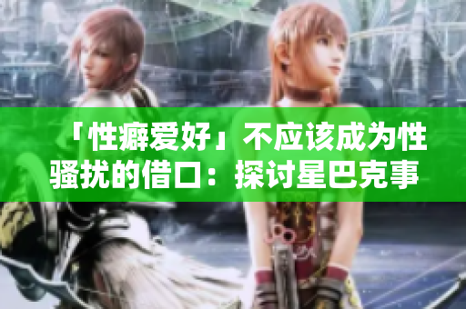 「性癖爱好」不应该成为性骚扰的借口：探讨星巴克事件的启示