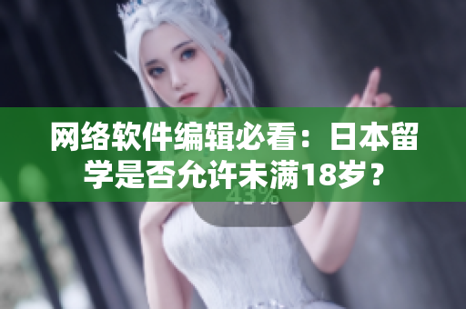 网络软件编辑必看：日本留学是否允许未满18岁？