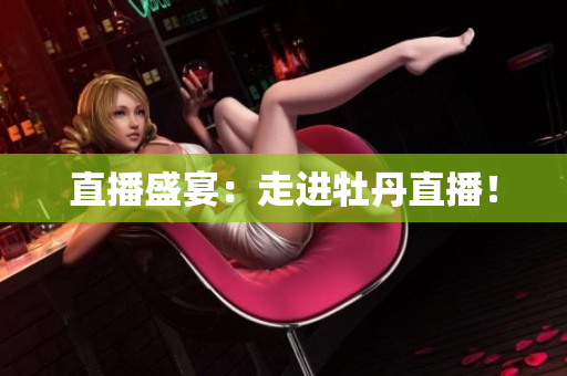 直播盛宴：走进牡丹直播！