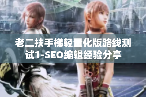 老二扶手梯轻量化版路线测试1-SEO编辑经验分享