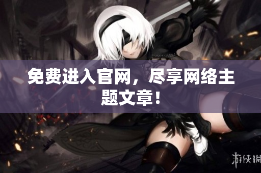 免费进入官网，尽享网络主题文章！
