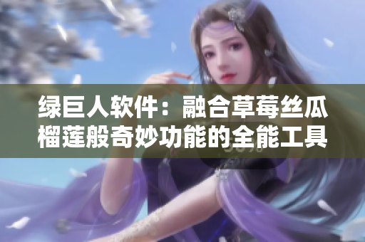 绿巨人软件：融合草莓丝瓜榴莲般奇妙功能的全能工具