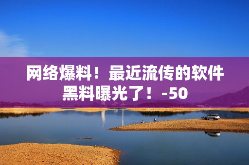 网络爆料！最近流传的软件黑料曝光了！-50