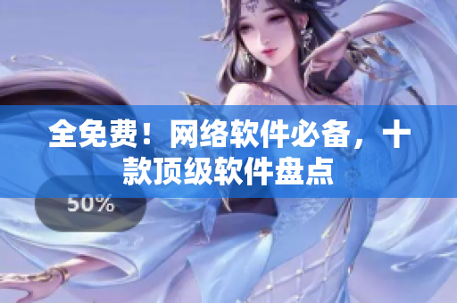 全免费！网络软件必备，十款顶级软件盘点