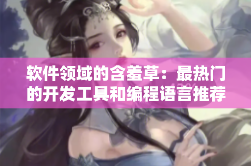 软件领域的含羞草：最热门的开发工具和编程语言推荐