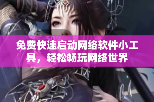 免费快速启动网络软件小工具，轻松畅玩网络世界