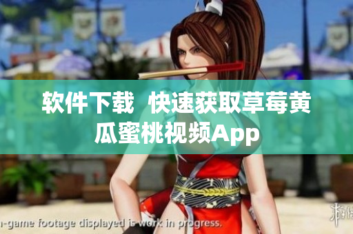 软件下载  快速获取草莓黄瓜蜜桃视频App