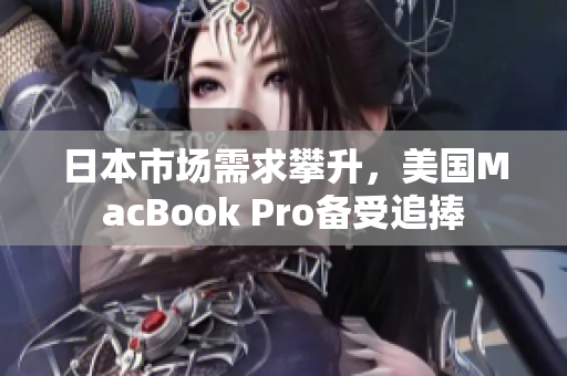 日本市场需求攀升，美国MacBook Pro备受追捧