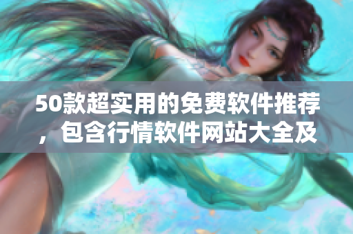 50款超实用的免费软件推荐，包含行情软件网站大全及下载！