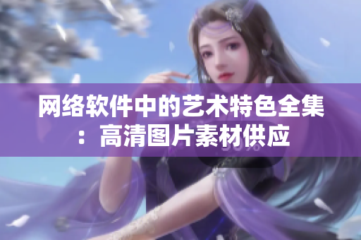 网络软件中的艺术特色全集：高清图片素材供应