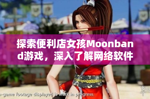 探索便利店女孩Moonband游戏，深入了解网络软件应用技术！