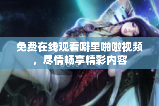 免费在线观看噼里啪啦视频，尽情畅享精彩内容
