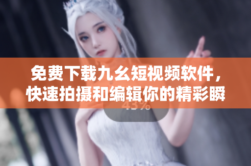 免费下载九幺短视频软件，快速拍摄和编辑你的精彩瞬间！