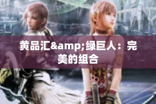 黄品汇&绿巨人：完美的组合