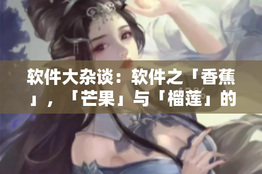 软件大杂谈：软件之「香蕉」，「芒果」与「榴莲」的故事