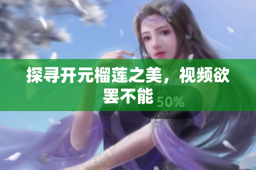 探寻开元榴莲之美，视频欲罢不能