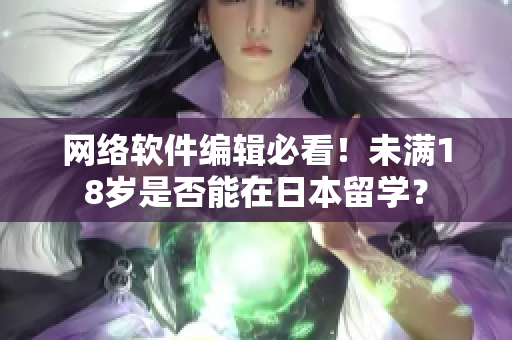 网络软件编辑必看！未满18岁是否能在日本留学？