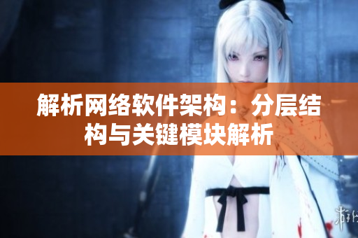 解析网络软件架构：分层结构与关键模块解析