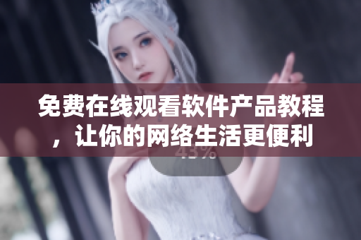 免费在线观看软件产品教程，让你的网络生活更便利