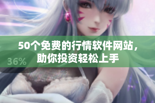 50个免费的行情软件网站，助你投资轻松上手