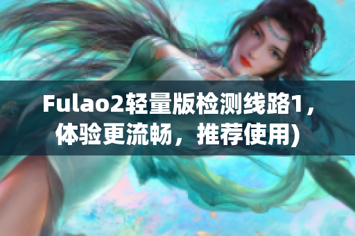 Fulao2轻量版检测线路1，体验更流畅，推荐使用)