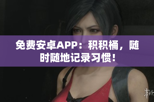 免费安卓APP：积积桶，随时随地记录习惯！