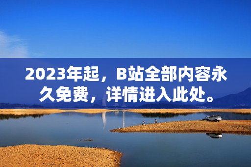 2023年起，B站全部内容永久免费，详情进入此处。