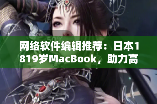 网络软件编辑推荐：日本1819岁MacBook，助力高效开发！