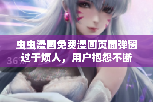 虫虫漫画免费漫画页面弹窗过于烦人，用户抱怨不断