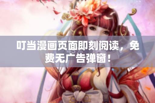 叮当漫画页面即刻阅读，免费无广告弹窗！